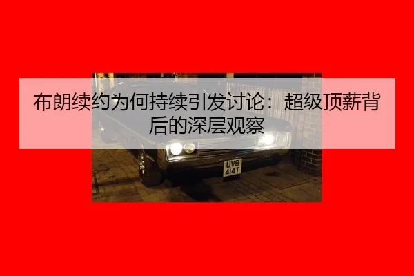 布朗续约为何持续引发讨论：超级顶薪背后的深层观察